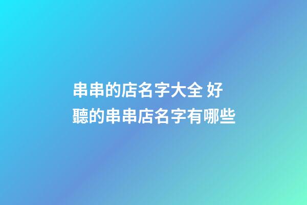 串串的店名字大全 好聽的串串店名字有哪些-第1張-店鋪起名-玄機派